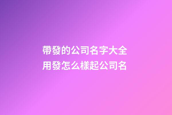 帶發的公司名字大全 用發怎么樣起公司名-第1張-公司起名-玄機派